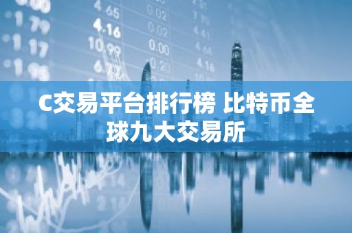 C交易平台排行榜 比特币全球九大交易所