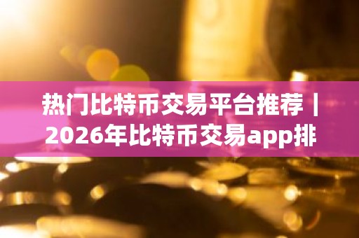 热门比特币交易平台推荐｜2026年比特币交易app排行