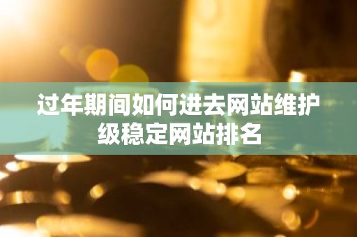 过年期间如何进去网站维护级稳定网站排名