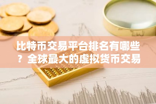 比特币交易平台排名有哪些？全球最大的虚拟货币交易平台排行