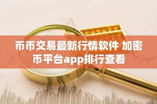 币币交易最新行情软件 加密币平台app排行查看