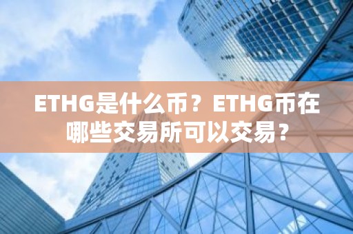ETHG是什么币？ETHG币在哪些交易所可以交易？