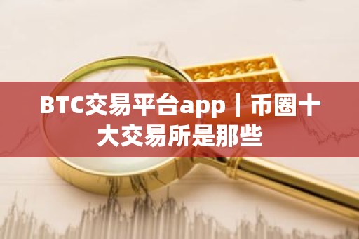 BTC交易平台app｜币圈十大交易所是那些