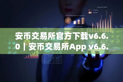 安币交易所官方下载v6.6.0｜安币交易所App v6.6.0 正式发布