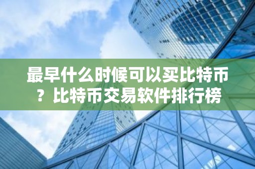 最早什么时候可以买比特币？比特币交易软件排行榜