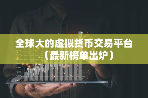 全球大的虚拟货币交易平台（最新榜单出炉）