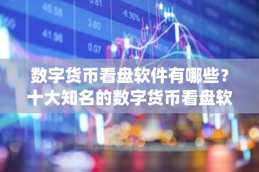 数字货币看盘软件有哪些？十大知名的数字货币看盘软件app