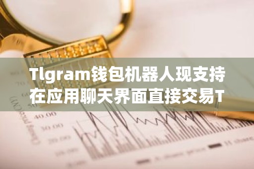 Tlgram钱包机器人现支持在应用聊天界面直接交易TON代币