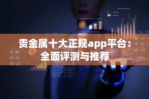 贵金属十大正规app平台：全面评测与推荐
