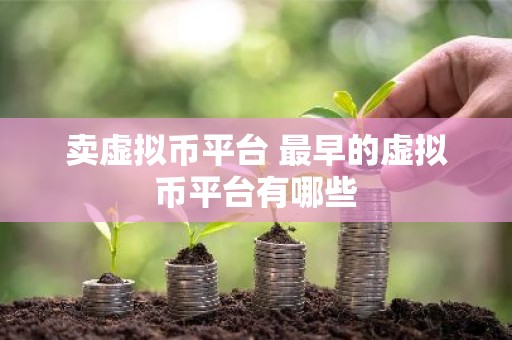 卖虚拟币平台 最早的虚拟币平台有哪些