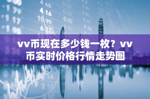 vv币现在多少钱一枚？vv币实时价格行情走势图