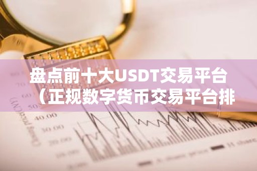 盘点前十大USDT交易平台（正规数字货币交易平台排行第几）
