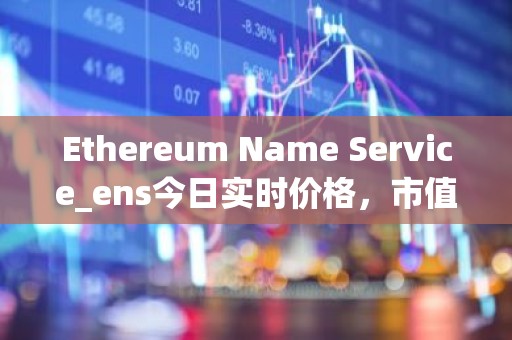 Ethereum Name Service_ens今日实时价格，市值，总量，汇率