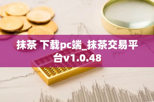 抹茶 下载pc端_抹茶交易平台v1.0.48
