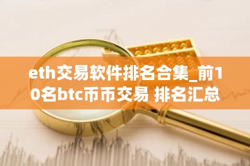 eth交易软件排名合集_前10名btc币币交易 排名汇总