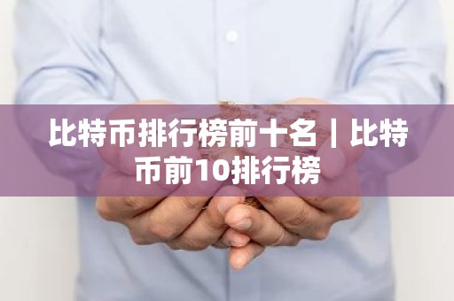 比特币排行榜前十名｜比特币前10排行榜