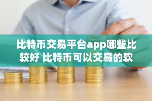 比特币交易平台app哪些比较好 比特币可以交易的软件