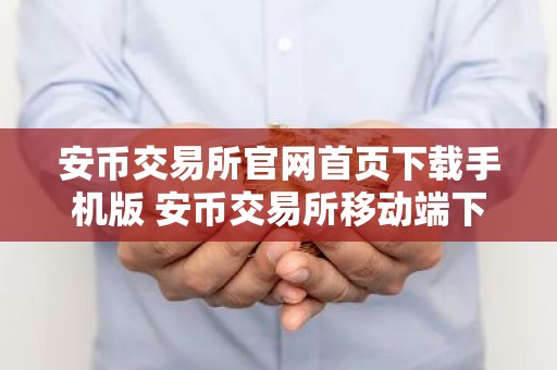 安币交易所官网首页下载手机版 安币交易所移动端下载