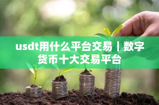 usdt用什么平台交易｜数字货币十大交易平台