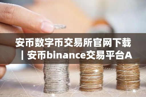 安币数字币交易所官网下载｜安币binance交易平台App下载教程