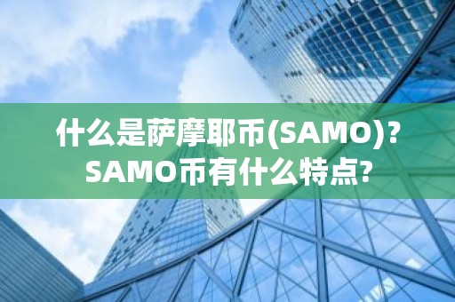 什么是萨摩耶币(SAMO)？SAMO币有什么特点?