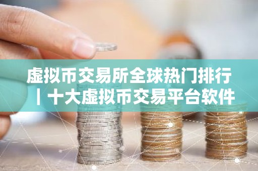 虚拟币交易所全球热门排行｜十大虚拟币交易平台软件