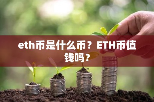 eth币是什么币？ETH币值钱吗？