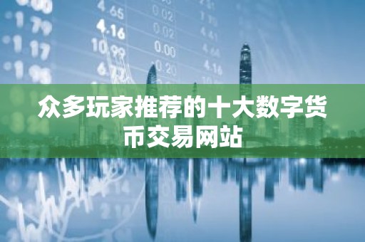 众多玩家推荐的十大数字货币交易网站