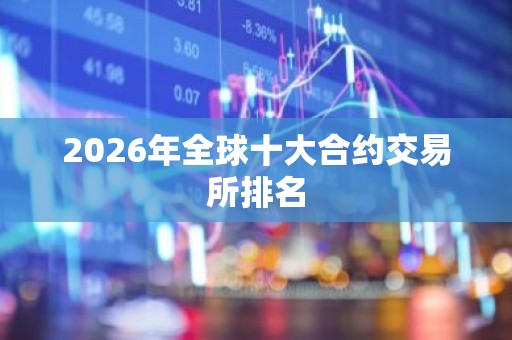 2026年全球十大合约交易所排名