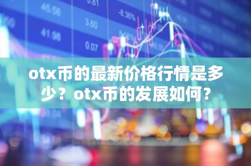 otx币的最新价格行情是多少？otx币的发展如何？