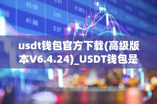 usdt钱包官方下载(高级版本V6.4.24)_USDT钱包是什么？