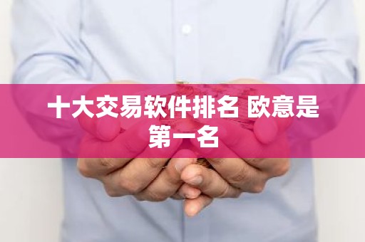 十大交易软件排名 欧意是第一名