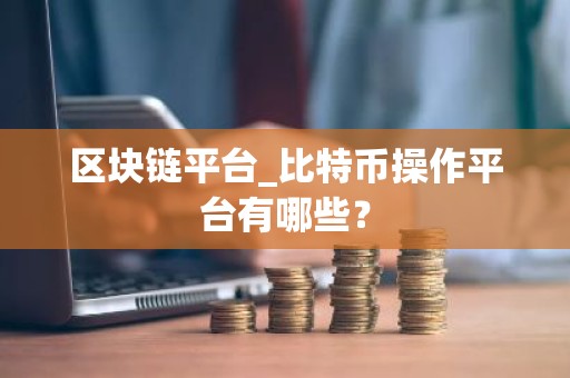 区块链平台_比特币操作平台有哪些？