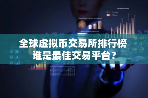 全球虚拟币交易所排行榜 谁是最佳交易平台？