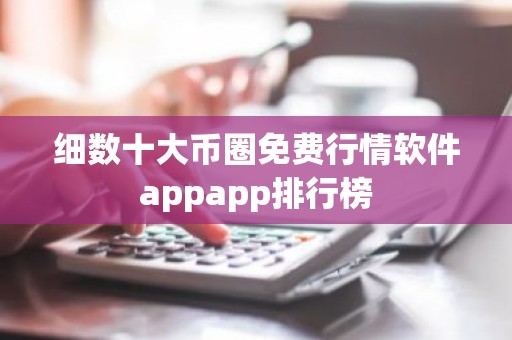 细数十大币圈免费行情软件appapp排行榜