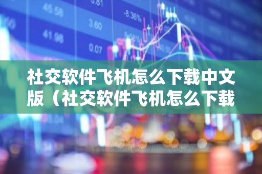 社交软件飞机怎么下载中文版（社交软件飞机怎么下载中文版苹果）