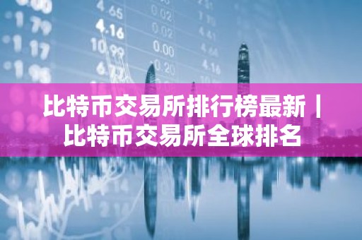 比特币交易所排行榜最新｜比特币交易所全球排名
