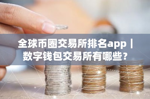 全球币圈交易所排名app｜数字钱包交易所有哪些？