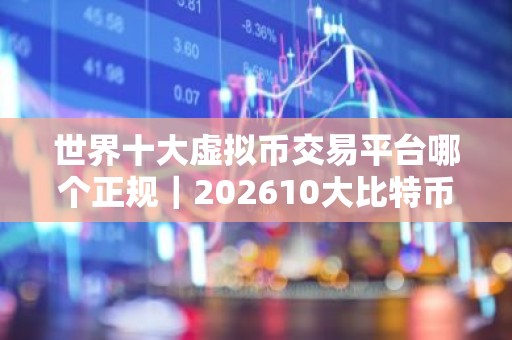 世界十大虚拟币交易平台哪个正规｜202610大比特币平台交易平台排行