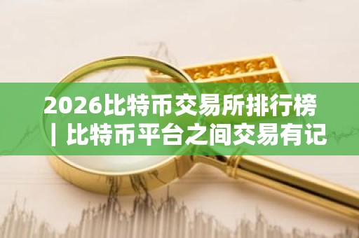 2026比特币交易所排行榜｜比特币平台之间交易有记录吗