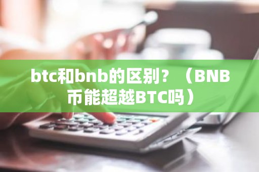 btc和bnb的区别？（BNB币能超越BTC吗）