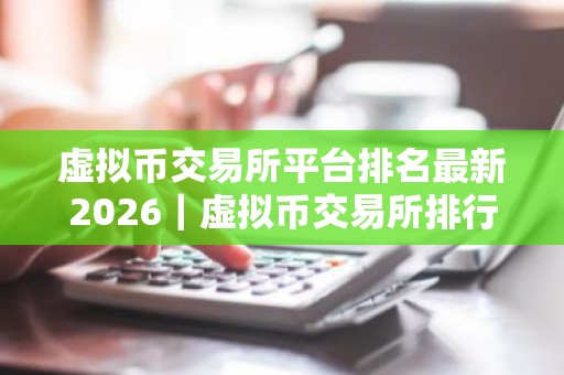 虚拟币交易所平台排名最新2026｜虚拟币交易所排行榜最新