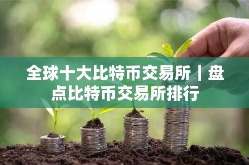 全球十大比特币交易所｜盘点比特币交易所排行