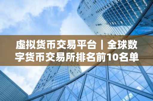 虚拟货币交易平台｜全球数字货币交易所排名前10名单