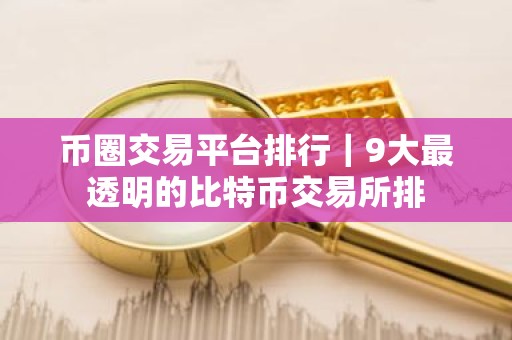 币圈交易平台排行｜9大最透明的比特币交易所排