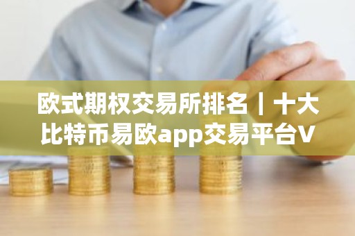 欧式期权交易所排名｜十大比特币易欧app交易平台V6.1.20