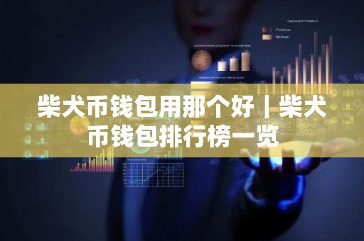 柴犬币钱包用那个好｜柴犬币钱包排行榜一览