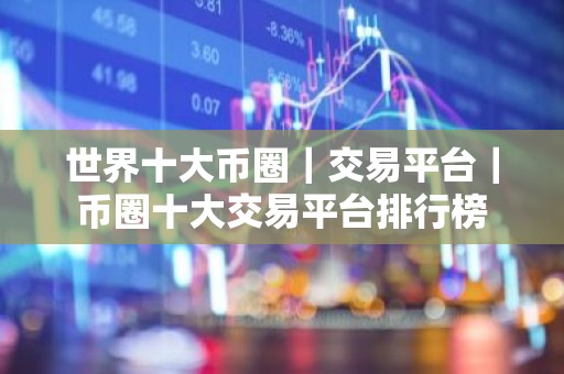 世界十大币圈｜交易平台｜币圈十大交易平台排行榜