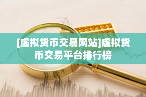 [虚拟货币交易网站]虚拟货币交易平台排行榜