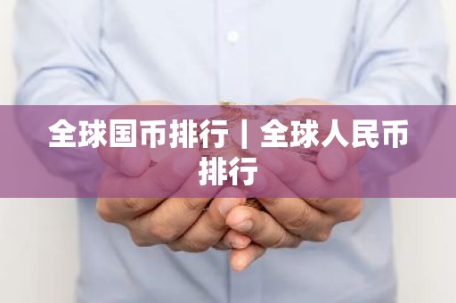 全球国币排行｜全球人民币排行